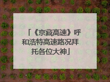 《京藏高速》呼和浩特高速路况拜托各位大神