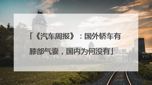 《汽车周报》：国外轿车有膝部气囊，国内为何没有