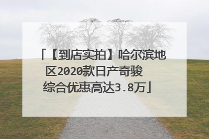 【到店实拍】哈尔滨地区2020款日产奇骏 综合优惠高达3.8万
