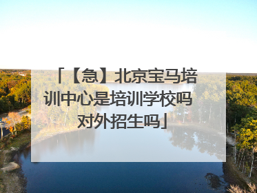 【急】北京宝马培训中心是培训学校吗 对外招生吗