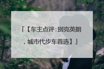 【车主点评:别克英朗，城市代步车首选】