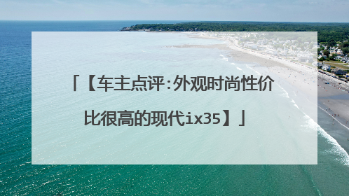 【车主点评:外观时尚性价比很高的现代ix35】
