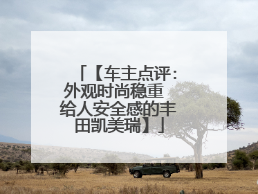 【车主点评:外观时尚稳重 给人安全感的丰田凯美瑞】