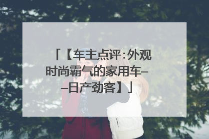 【车主点评:外观时尚霸气的家用车——日产劲客】