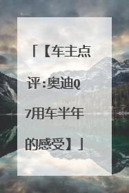 【车主点评:奥迪Q7用车半年的感受】