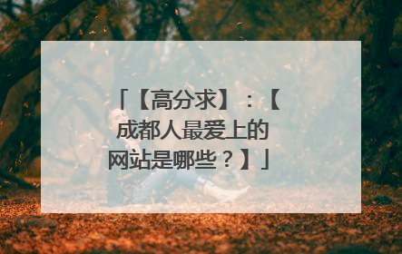 【高分求】：【 成都人最爱上的网站是哪些？】