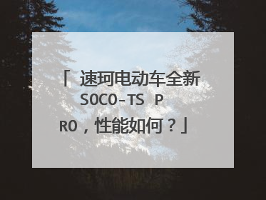 ‎速珂电动车全新SOCO-TS PRO，性能如何？