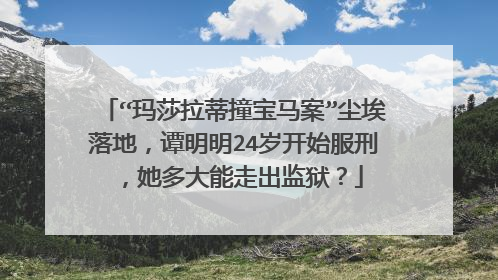 “玛莎拉蒂撞宝马案”尘埃落地，谭明明24岁开始服刑，她多大能走出监狱？