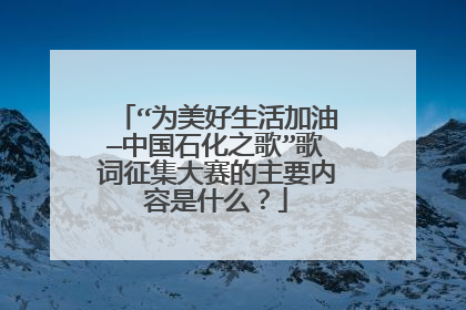“为美好生活加油—中国石化之歌”歌词征集大赛的主要内容是什么？