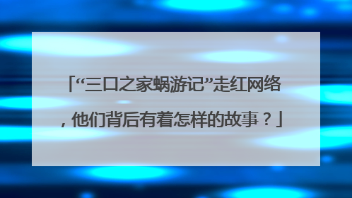 “三口之家蜗游记”走红网络，他们背后有着怎样的故事？
