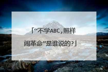 “不学ABC,照样闹革命”是谁说的?