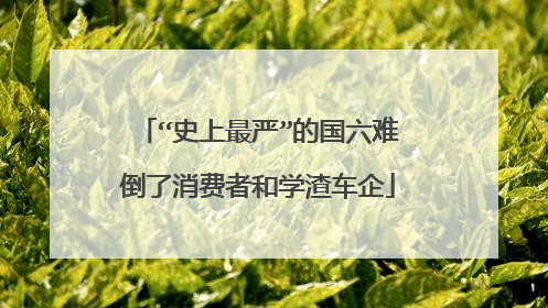 “史上最严”的国六难倒了消费者和学渣车企