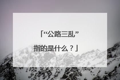 “公路三乱”指的是什么？