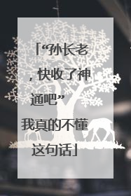 “孙长老，快收了神通吧”  我真的不懂这句话