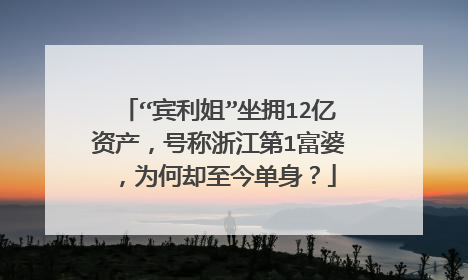 “宾利姐”坐拥12亿资产，号称浙江第1富婆，为何却至今单身？