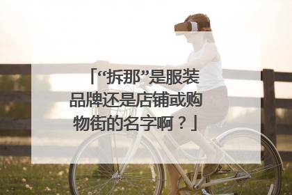 “拆那”是服装品牌还是店铺或购物街的名字啊？