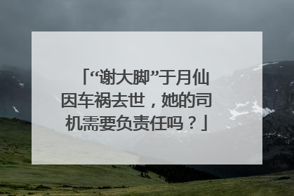 “谢大脚”于月仙因车祸去世，她的司机需要负责任吗？