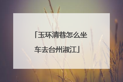 玉环清巷怎么坐车去台州淑江