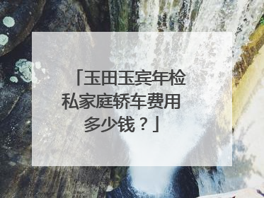 玉田玉宾年检私家庭轿车费用多少钱？