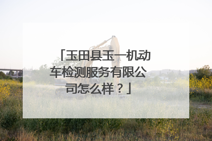 玉田县玉一机动车检测服务有限公司怎么样？