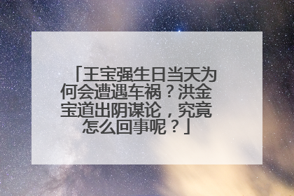 王宝强生日当天为何会遭遇车祸？洪金宝道出阴谋论，究竟怎么回事呢？