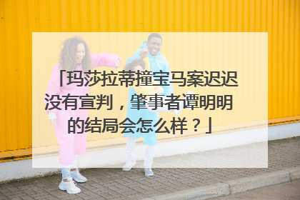 玛莎拉蒂撞宝马案迟迟没有宣判，肇事者谭明明的结局会怎么样？