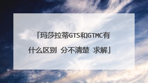 玛莎拉蒂GTS和GTMC有什么区别 分不清楚 求解