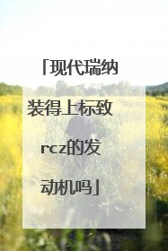 现代瑞纳装得上标致rcz的发动机吗
