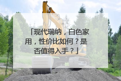 现代瑞纳，白色家用，性价比如何？是否值得入手？