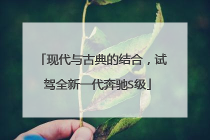 现代与古典的结合，试驾全新一代奔驰S级