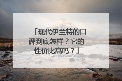 现代伊兰特的口碑到底怎样？它的性价比高吗？