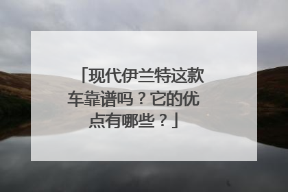 现代伊兰特这款车靠谱吗？它的优点有哪些？