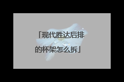 现代胜达后排的杯架怎么拆