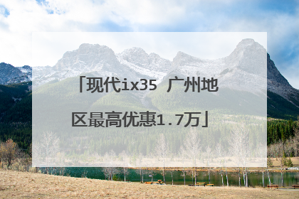 现代ix35 广州地区最高优惠1.7万