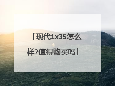 现代ix35怎么样?值得购买吗
