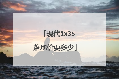 现代ix35落地价要多少