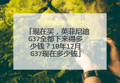 现在买，英菲尼迪G37全都下来得多少钱？10年12月G37现在多少钱