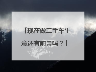 现在做二手车生意还有前景吗？