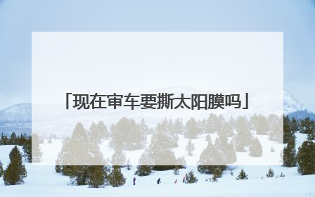 现在审车要撕太阳膜吗