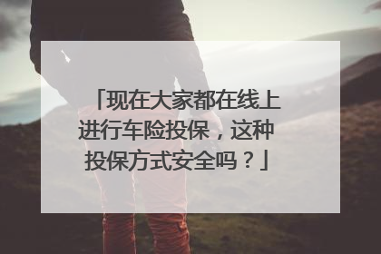 现在大家都在线上进行车险投保，这种投保方式安全吗？