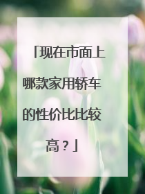 现在市面上哪款家用轿车的性价比比较高？
