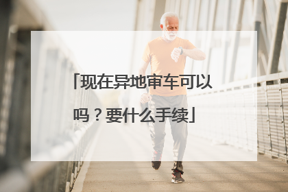 现在异地审车可以吗？要什么手续