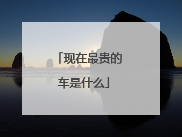 现在最贵的车是什么