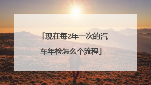 现在每2年一次的汽车年检怎么个流程