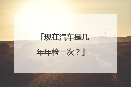 现在汽车是几年年检一次？