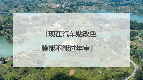 现在汽车贴改色膜能不能过年审