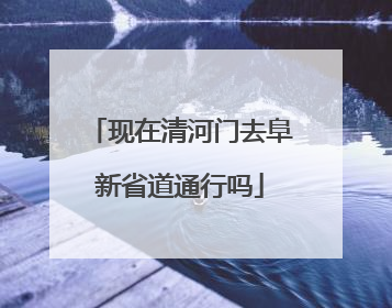 现在清河门去阜新省道通行吗