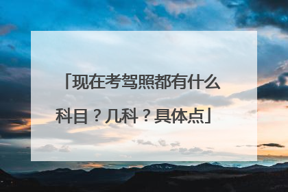 现在考驾照都有什么科目？几科？具体点