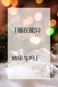 现在能异地审车吗