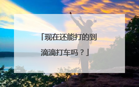 现在还能打的到滴滴打车吗？